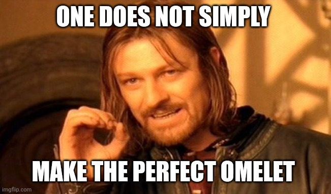 Perfect omelet is not simple | ONE DOES NOT SIMPLY; MAKE THE PERFECT OMELET | image tagged in memes,one does not simply | made w/ Imgflip meme maker