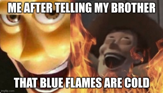 Satanic woody (no spacing) | ME AFTER TELLING MY BROTHER; THAT BLUE FLAMES ARE COLD | image tagged in satanic woody no spacing | made w/ Imgflip meme maker