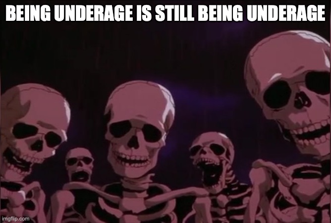 Berserk skeleton | BEING UNDERAGE IS STILL BEING UNDERAGE | image tagged in berserk skeleton | made w/ Imgflip meme maker