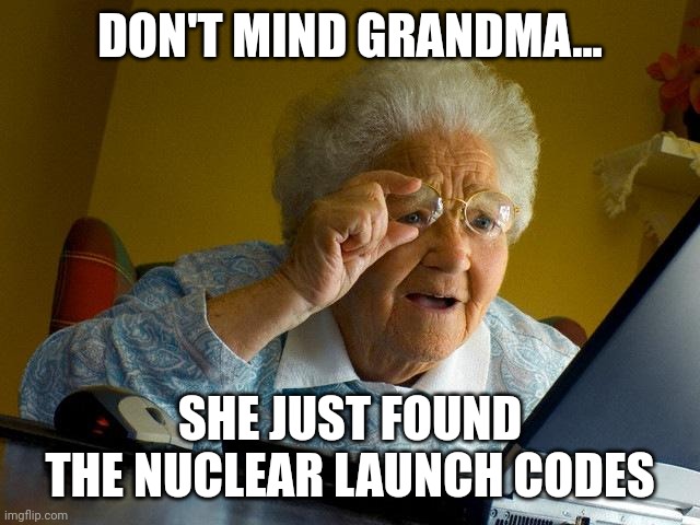 Nuclear launch grandma | DON'T MIND GRANDMA... SHE JUST FOUND THE NUCLEAR LAUNCH CODES | image tagged in memes,grandma finds the internet | made w/ Imgflip meme maker