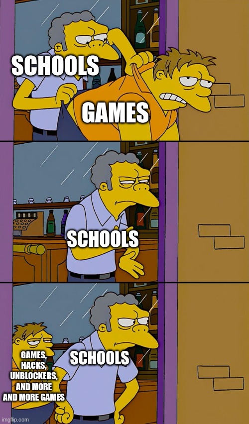 Moe throws Barney | SCHOOLS; GAMES; SCHOOLS; GAMES, HACKS, UNBLOCKERS, AND MORE AND MORE GAMES; SCHOOLS | image tagged in moe throws barney | made w/ Imgflip meme maker
