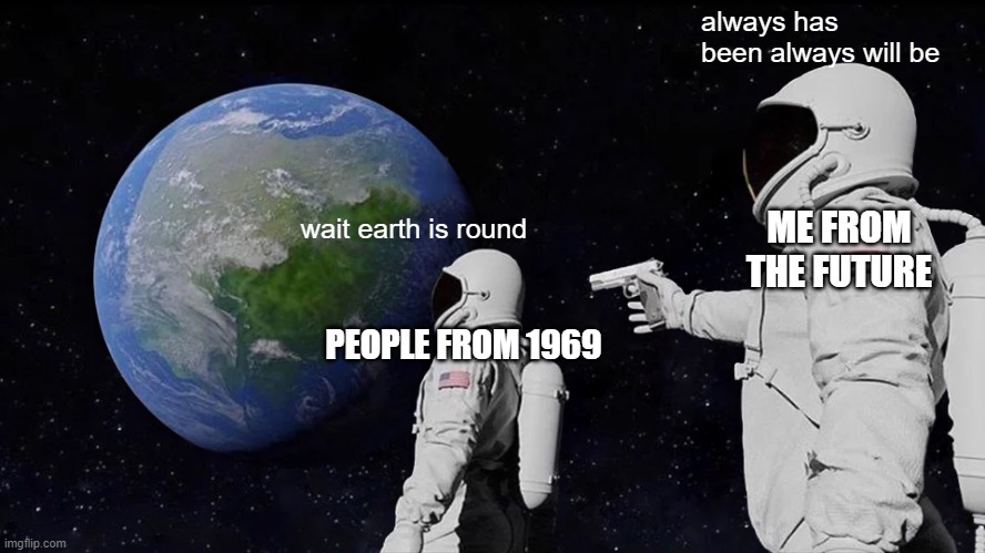 Always Has Been Meme | always has  been always will be; ME FROM THE FUTURE; wait earth is round; PEOPLE FROM 1969 | image tagged in memes,always has been | made w/ Imgflip meme maker
