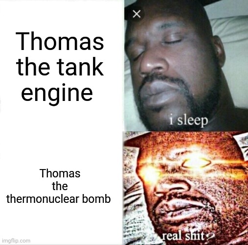 Thomas the thermonuclear bomb be real crap |  Thomas the tank engine; Thomas the thermonuclear bomb | image tagged in memes,sleeping shaq | made w/ Imgflip meme maker
