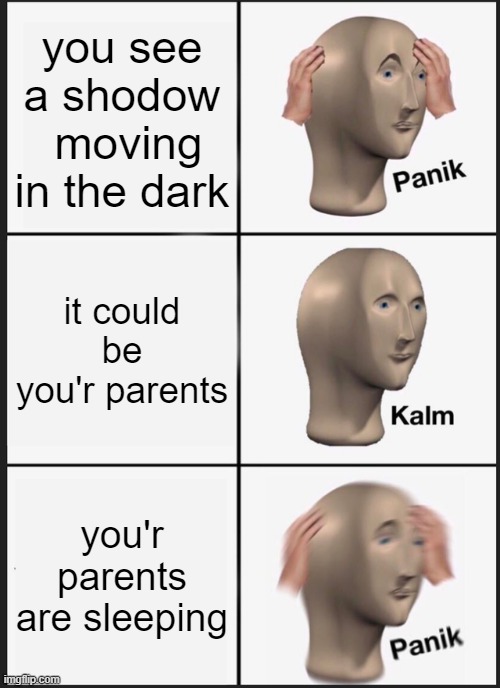 Oh no | you see a shodow  moving in the dark; it could be you'r parents; you'r parents are sleeping | image tagged in memes,panik kalm panik | made w/ Imgflip meme maker