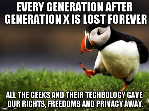 Unpopular Opinion Puffin | EVERY GENERATION AFTER GENERATION X IS LOST FOREVER ALL THE GEEKS AND THEIR TECHBOLOGY GAVE OUR RIGHTS, FREEDOMS AND PRIVACY AWAY. | image tagged in memes,unpopular opinion puffin | made w/ Imgflip meme maker