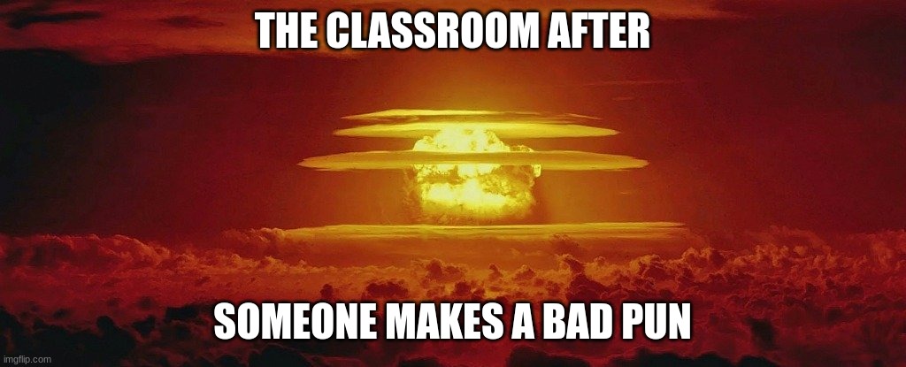 true | THE CLASSROOM AFTER; SOMEONE MAKES A BAD PUN | image tagged in nuke nuclear kaboom | made w/ Imgflip meme maker