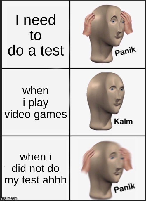 Panik Kalm Panik Meme | I need to do a test; when i play video games; when i did not do my test ahhh | image tagged in memes,panik kalm panik | made w/ Imgflip meme maker