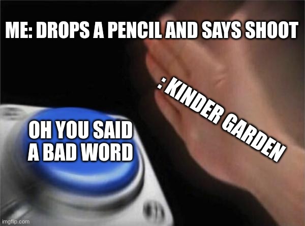 give it a second | ME: DROPS A PENCIL AND SAYS SHOOT; : KINDER GARDEN; OH YOU SAID A BAD WORD | image tagged in memes,blank nut button | made w/ Imgflip meme maker