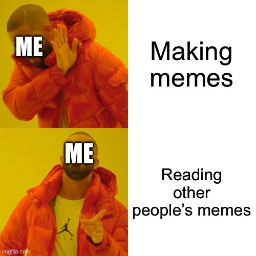 I know I’m making one right now! | Making memes; ME; ME; Reading other people’s memes | image tagged in memes,drake hotline bling | made w/ Imgflip meme maker