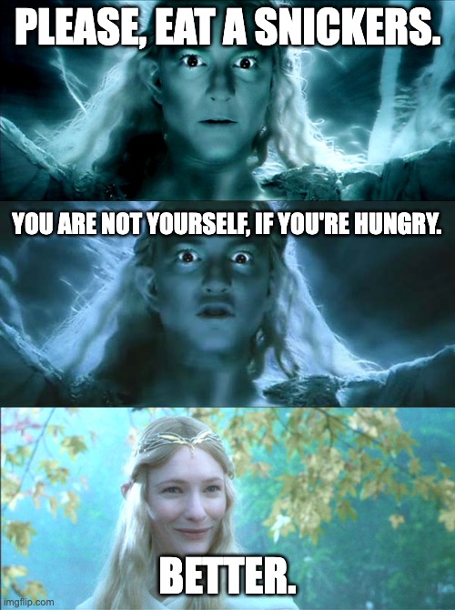 Snickers | PLEASE, EAT A SNICKERS. YOU ARE NOT YOURSELF, IF YOU'RE HUNGRY. BETTER. | image tagged in galadriel | made w/ Imgflip meme maker