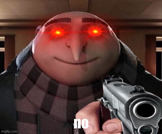 Gru Gun | no | image tagged in gru gun | made w/ Imgflip meme maker