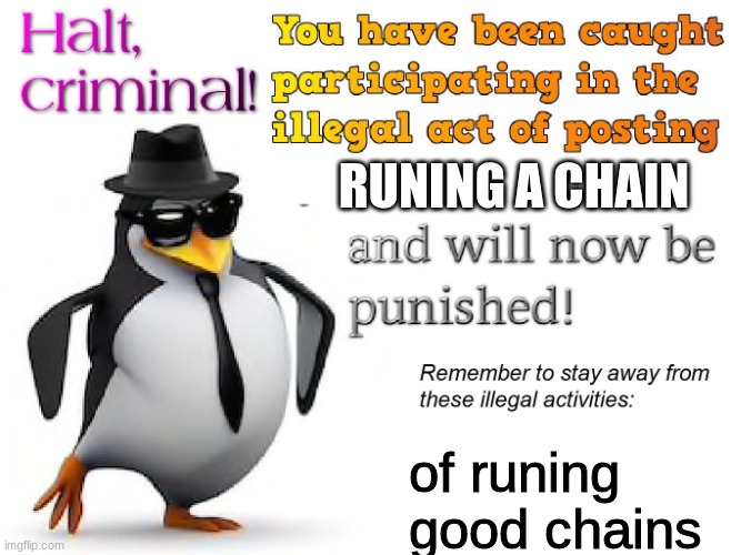 halt criminal! | RUNING A CHAIN of runing good chains | image tagged in halt criminal | made w/ Imgflip meme maker