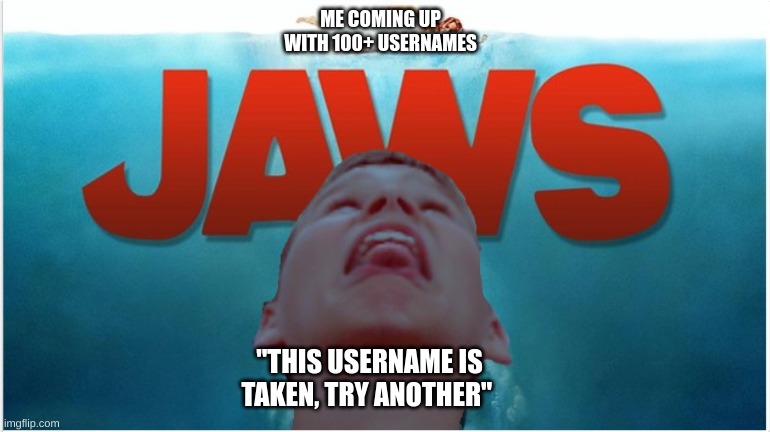 Human Shark | ME COMING UP WITH 100+ USERNAMES; "THIS USERNAME IS TAKEN, TRY ANOTHER" | image tagged in human shark | made w/ Imgflip meme maker