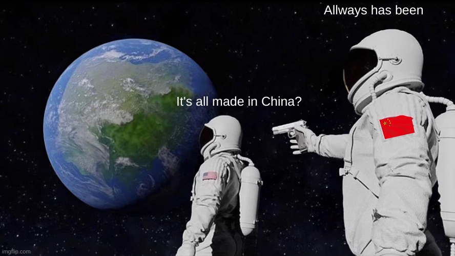 Always Has Been Meme | Allways has been; It's all made in China? | image tagged in memes,always has been | made w/ Imgflip meme maker