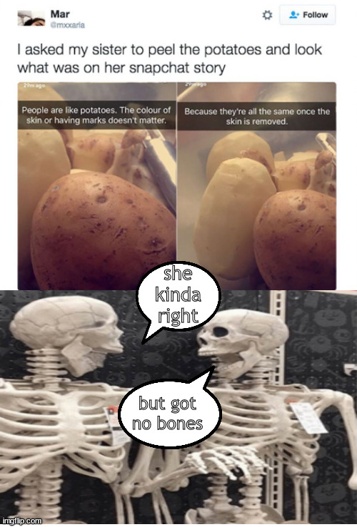 but but what about sweet taters? | she kinda right; but got no bones | image tagged in memes,funs | made w/ Imgflip meme maker