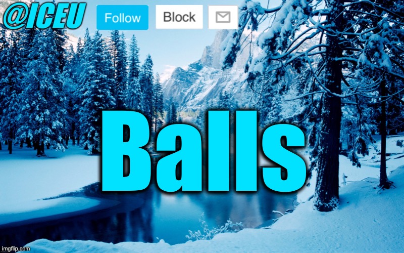 Iceu Winter Template #2 | Balls | image tagged in iceu winter template 2 | made w/ Imgflip meme maker