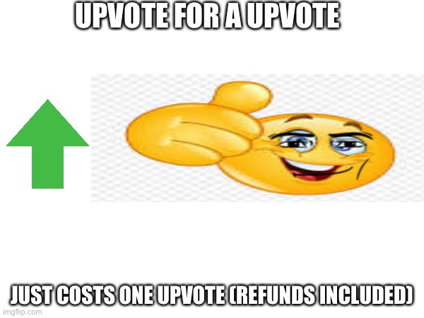 please upvote | UPVOTE FOR A UPVOTE; JUST COSTS ONE UPVOTE (REFUNDS INCLUDED) | image tagged in f | made w/ Imgflip meme maker