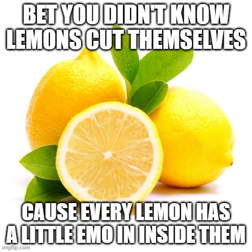 Emo Citrus | BET YOU DIDN'T KNOW LEMONS CUT THEMSELVES; CAUSE EVERY LEMON HAS A LITTLE EMO IN INSIDE THEM | image tagged in when lif gives you lemons | made w/ Imgflip meme maker