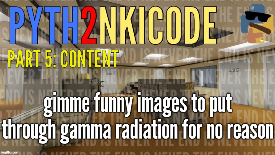 Archived AnnounceTemp #3 | PART 5: CONTENT; gimme funny images to put through gamma radiation for no reason | made w/ Imgflip meme maker