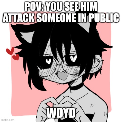 POV: YOU SEE HIM ATTACK SOMEONE IN PUBLIC; WDYD | made w/ Imgflip meme maker