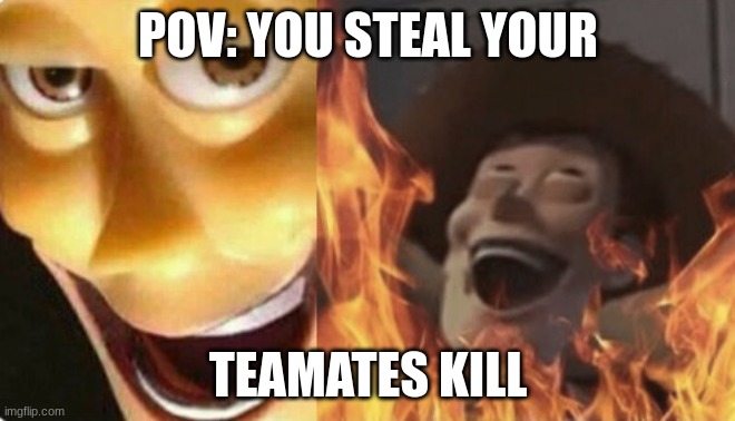 Satanic woody (no spacing) | POV: YOU STEAL YOUR; TEAMATES KILL | image tagged in satanic woody no spacing | made w/ Imgflip meme maker