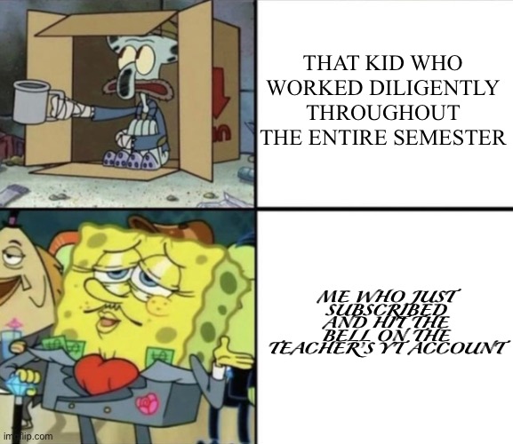 I wish teachers did this | THAT KID WHO WORKED DILIGENTLY THROUGHOUT THE ENTIRE SEMESTER; ME WHO JUST SUBSCRIBED AND HIT THE BELL ON THE TEACHER’S YT ACCOUNT | image tagged in poor squidward vs rich spongebob,school,grades,subscribe,spongebob,youtube | made w/ Imgflip meme maker
