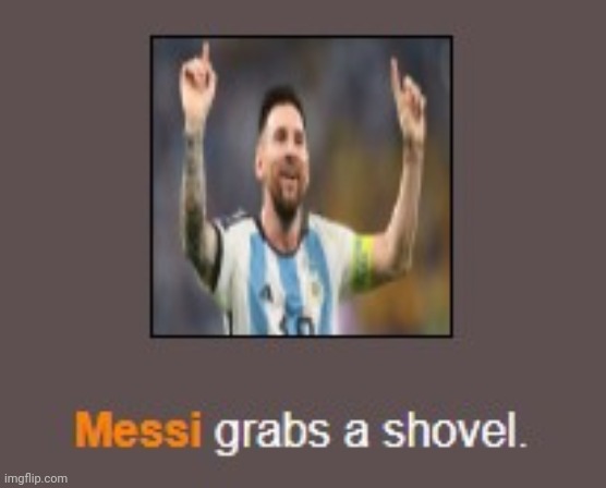 Messi grabs a shovel | image tagged in messi grabs a shovel | made w/ Imgflip meme maker