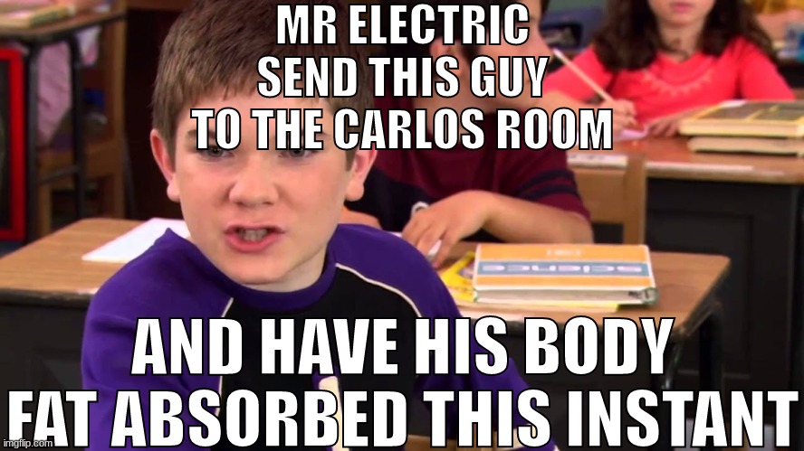 Mr. Electric | MR ELECTRIC
SEND THIS GUY TO THE CARLOS ROOM; AND HAVE HIS BODY FAT ABSORBED THIS INSTANT | image tagged in mr electric | made w/ Imgflip meme maker