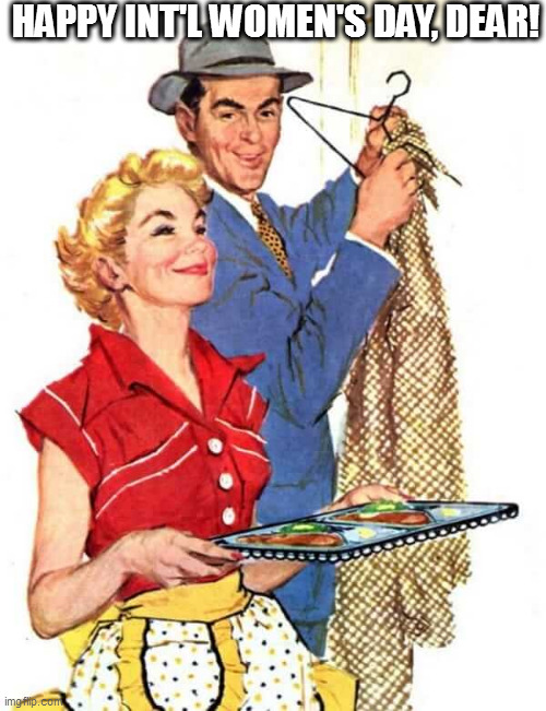 1950s Housewife | HAPPY INT'L WOMEN'S DAY, DEAR! | image tagged in 1950s housewife | made w/ Imgflip meme maker