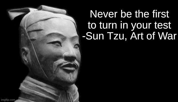 Sun Tzu totally said this | Never be the first to turn in your test
-Sun Tzu, Art of War | image tagged in sun tzu,memes | made w/ Imgflip meme maker