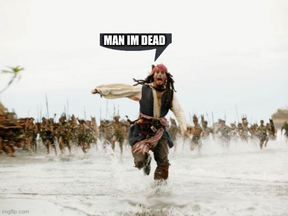 Jack Sparrow Being Chased |  MAN IM DEAD | image tagged in memes,jack sparrow being chased | made w/ Imgflip meme maker
