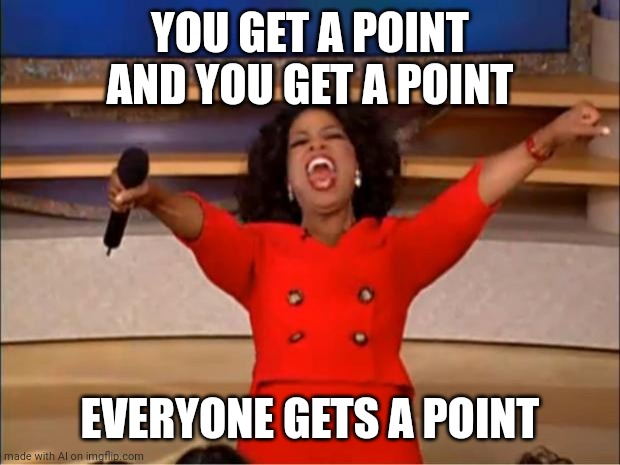 Free points | YOU GET A POINT AND YOU GET A POINT; EVERYONE GETS A POINT | image tagged in memes,oprah you get a,ai meme | made w/ Imgflip meme maker