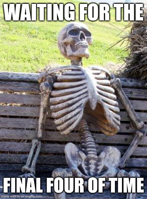 2 billion years later | WAITING FOR THE; FINAL FOUR OF TIME | image tagged in memes,waiting skeleton,ai meme | made w/ Imgflip meme maker