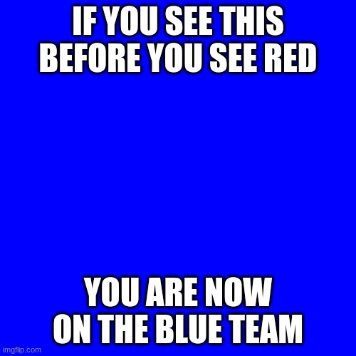 Blue team | IF YOU SEE THIS BEFORE YOU SEE RED; YOU ARE NOW ON THE BLUE TEAM | image tagged in blue team,meme,blue,team fortress 2,shitpost | made w/ Imgflip meme maker