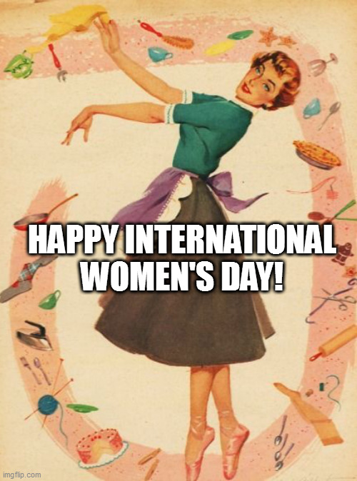 Housewife | HAPPY INTERNATIONAL WOMEN'S DAY! | image tagged in housewife | made w/ Imgflip meme maker