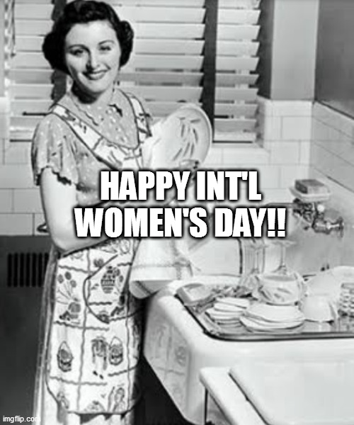 washing dishes | HAPPY INT'L WOMEN'S DAY!! | image tagged in washing dishes | made w/ Imgflip meme maker