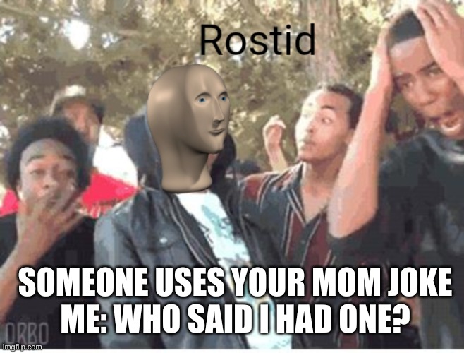 Who said i had one |  SOMEONE USES YOUR MOM JOKE
ME: WHO SAID I HAD ONE? | image tagged in meme man rostid | made w/ Imgflip meme maker