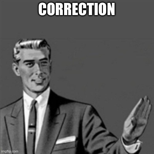 Correction guy | CORRECTION | image tagged in correction guy | made w/ Imgflip meme maker