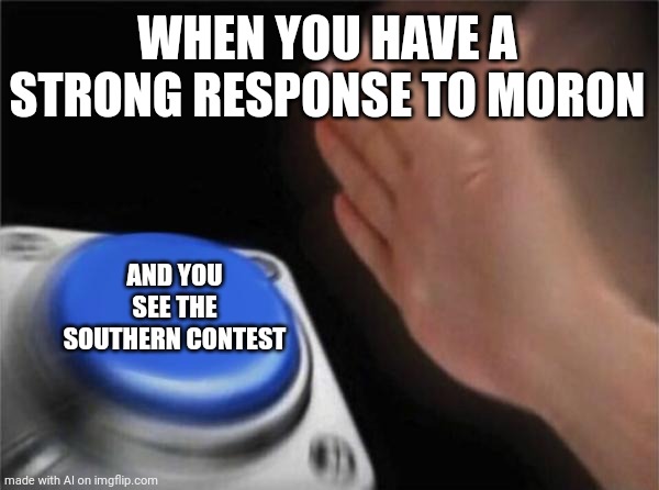 What does it mean | WHEN YOU HAVE A STRONG RESPONSE TO MORON; AND YOU SEE THE SOUTHERN CONTEST | image tagged in memes,blank nut button,ai meme | made w/ Imgflip meme maker