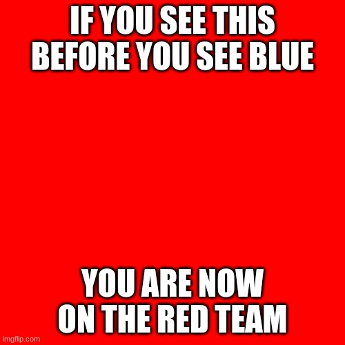 IF YOU SEE THIS BEFORE YOU SEE BLUE; YOU ARE NOW ON THE RED TEAM | image tagged in red team,tf2,team fortress 2,red,shitpost,meme | made w/ Imgflip meme maker