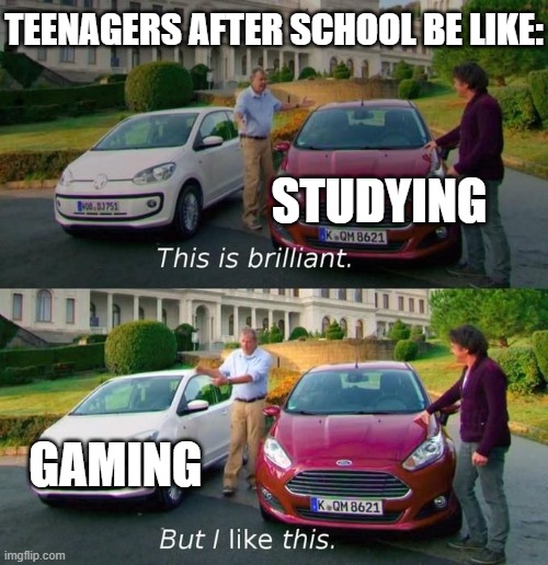 relatable |  TEENAGERS AFTER SCHOOL BE LIKE:; STUDYING; GAMING | image tagged in this is brilliant but i like this | made w/ Imgflip meme maker