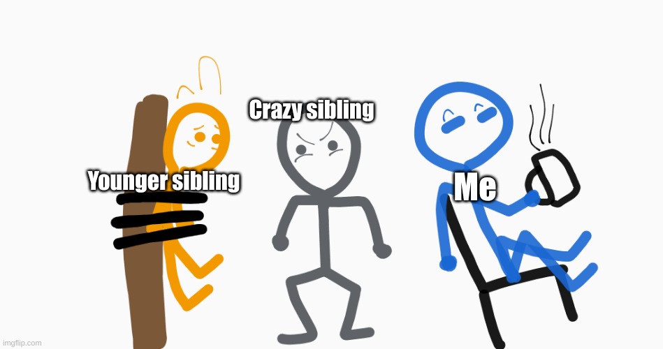 They'll be fine | Crazy sibling; Me; Younger sibling | image tagged in they'll be fine | made w/ Imgflip meme maker