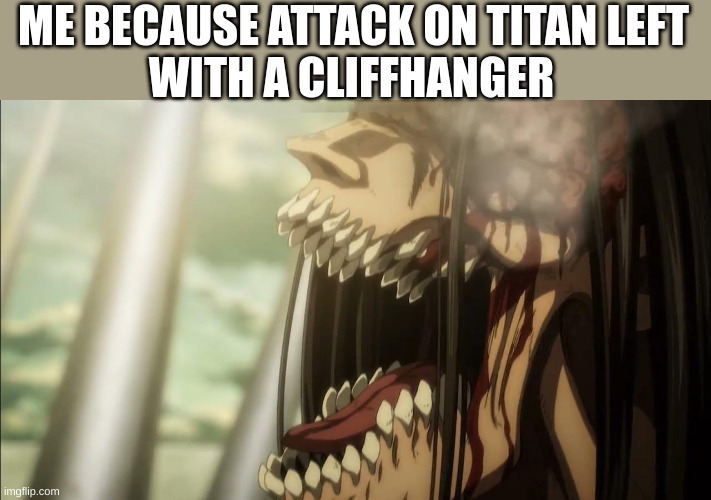 Me | ME BECAUSE ATTACK ON TITAN LEFT; WITH A CLIFFHANGER | image tagged in attack on titan,meme | made w/ Imgflip meme maker