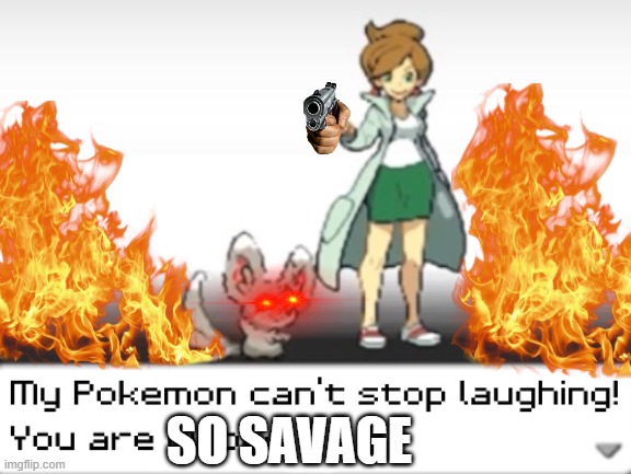 Savage | SO SAVAGE | image tagged in my pokemon can't stop laughing you are wrong | made w/ Imgflip meme maker