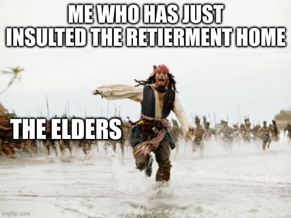 Run, Run, Rudolph | ME WHO HAS JUST INSULTED THE RETIERMENT HOME; THE ELDERS | image tagged in memes,jack sparrow being chased,captain jack sparrow running,elderly | made w/ Imgflip meme maker