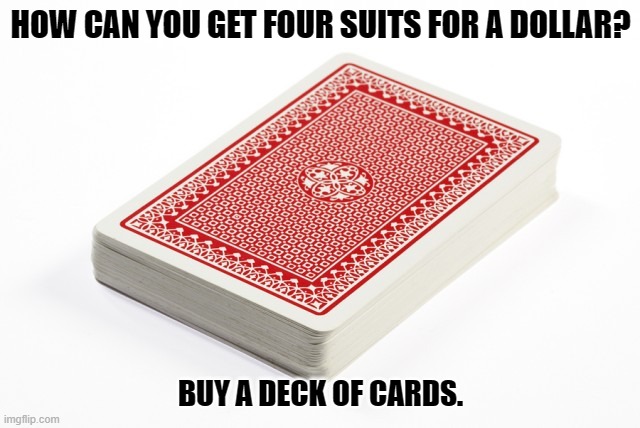 Daily Bad Dad Joke March 8, 2023 | HOW CAN YOU GET FOUR SUITS FOR A DOLLAR? BUY A DECK OF CARDS. | image tagged in deck of cards | made w/ Imgflip meme maker