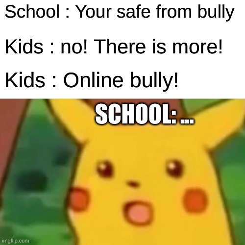 Surprised Pikachu | School : Your safe from bully; Kids : no! There is more! Kids : Online bully! SCHOOL: ... | image tagged in memes,surprised pikachu | made w/ Imgflip meme maker