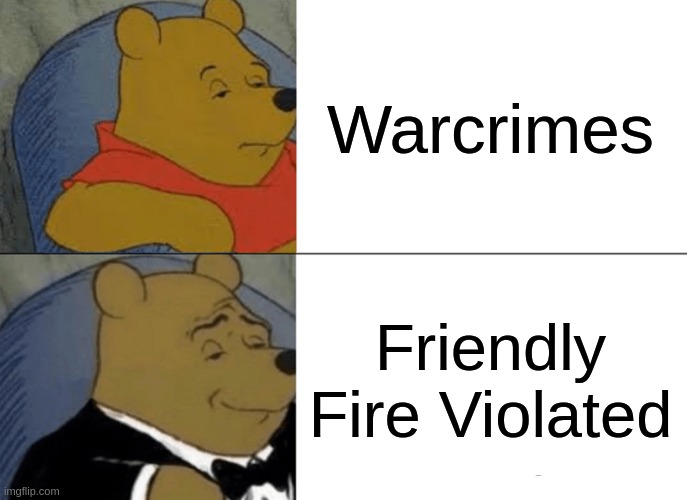 uh oh | Warcrimes; Friendly Fire Violated | image tagged in memes,tuxedo winnie the pooh | made w/ Imgflip meme maker