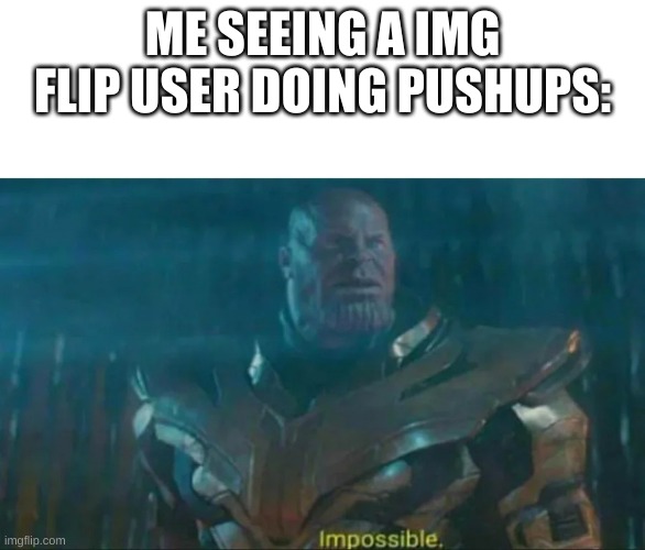 HOW?!?!?!? | ME SEEING A IMG FLIP USER DOING PUSHUPS: | image tagged in thanos impossible | made w/ Imgflip meme maker