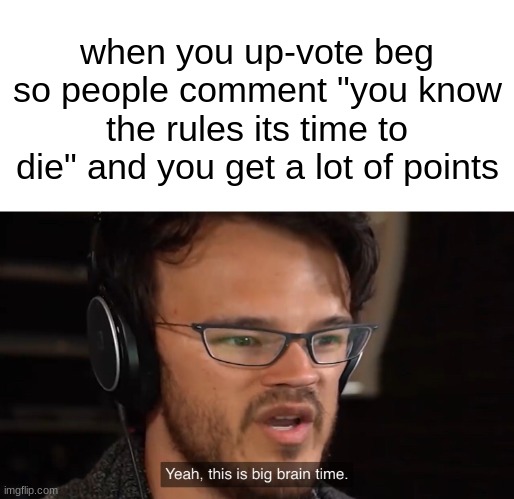 clever title | when you up-vote beg so people comment "you know the rules its time to die" and you get a lot of points | image tagged in yeah this is big brain time,big brain,upvote begging | made w/ Imgflip meme maker